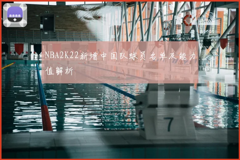 NBA2K22新增中国队球员名单及能力值解析