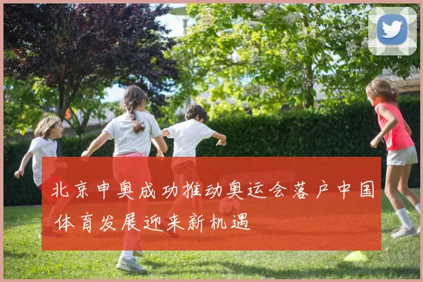 北京申奥成功推动奥运会落户中国 体育发展迎来新机遇