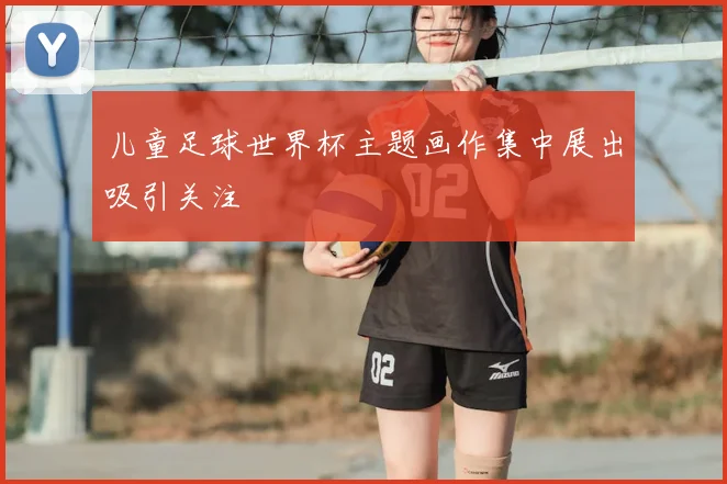 儿童足球世界杯主题画作集中展出吸引关注