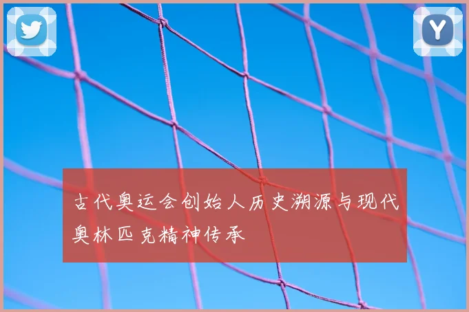 古代奥运会创始人历史溯源与现代奥林匹克精神传承