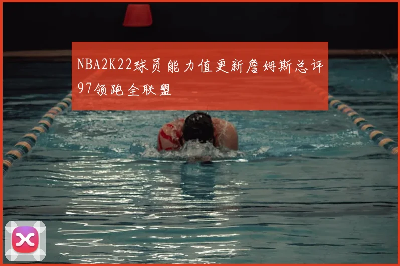 NBA2K22球员能力值更新詹姆斯总评97领跑全联盟