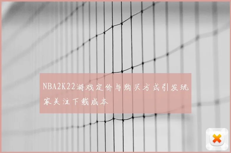 NBA2K22游戏定价与购买方式引发玩家关注下载成本