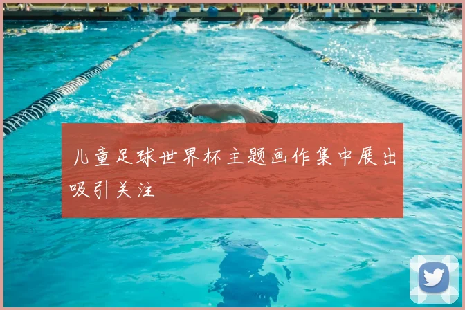 儿童足球世界杯主题画作集中展出吸引关注