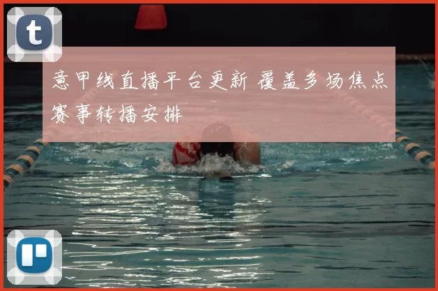 意甲线直播平台更新 覆盖多场焦点赛事转播安排