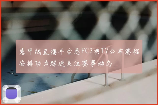 意甲线直播平台悉FC3典TV公布赛程安排助力球迷关注赛事动态