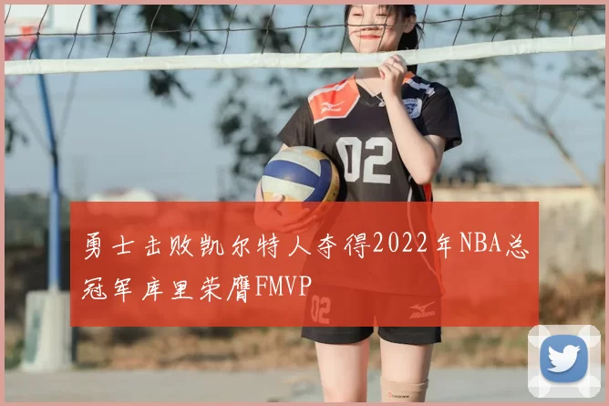 勇士击败凯尔特人夺得2022年NBA总冠军库里荣膺FMVP