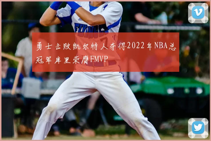 勇士击败凯尔特人夺得2022年NBA总冠军库里荣膺FMVP