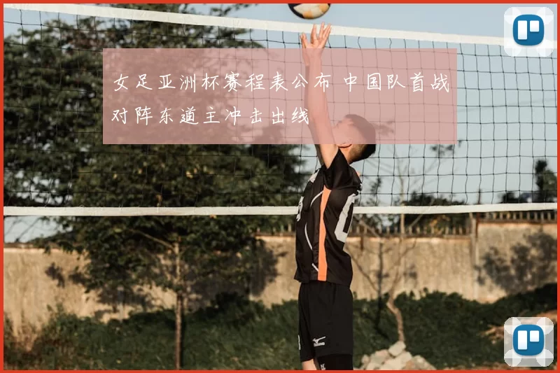 女足亚洲杯赛程表公布 中国队首战对阵东道主冲击出线