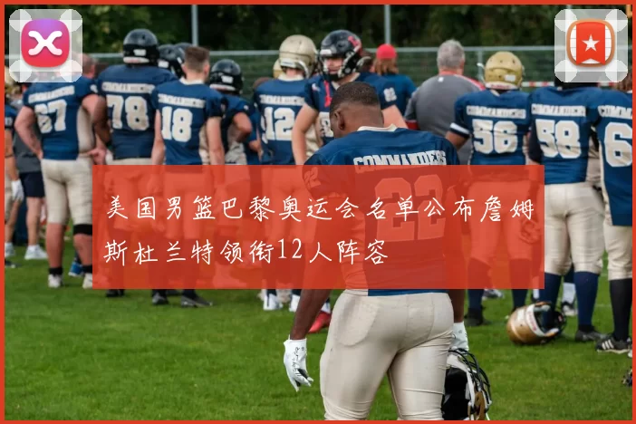 美国男篮巴黎奥运会名单公布詹姆斯杜兰特领衔12人阵容