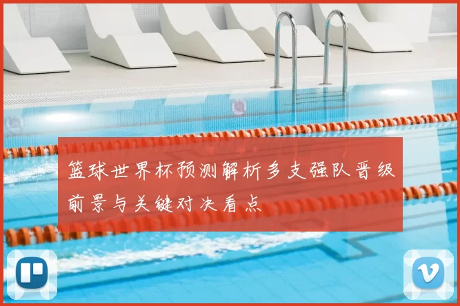 篮球世界杯预测解析多支强队晋级前景与关键对决看点