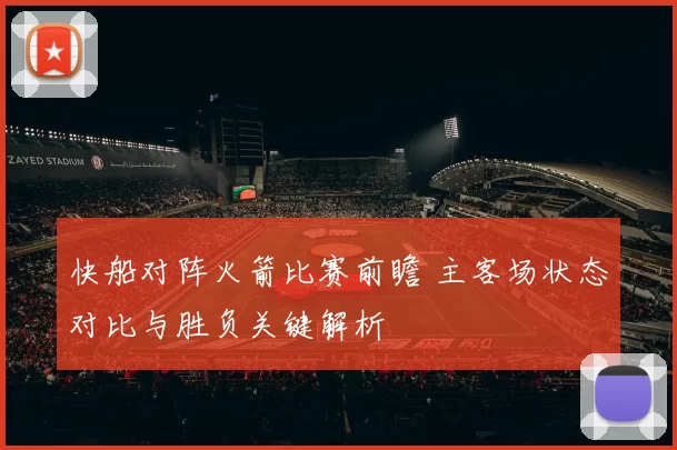 快船对阵火箭比赛前瞻 主客场状态对比与胜负关键解析